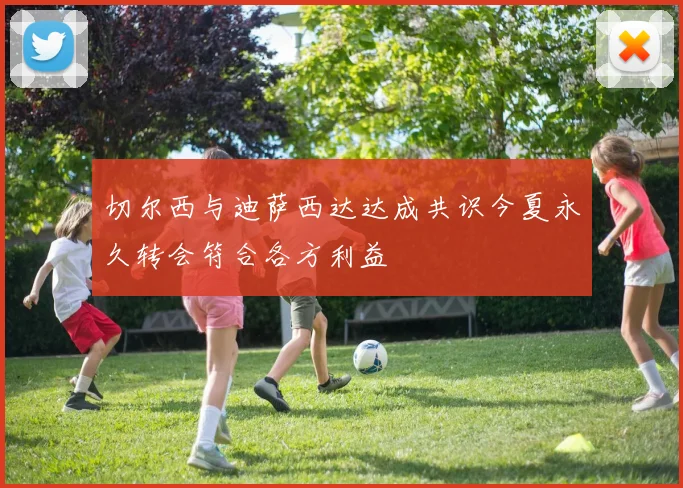 切尔西与迪萨西达达成共识今夏永久转会符合各方利益