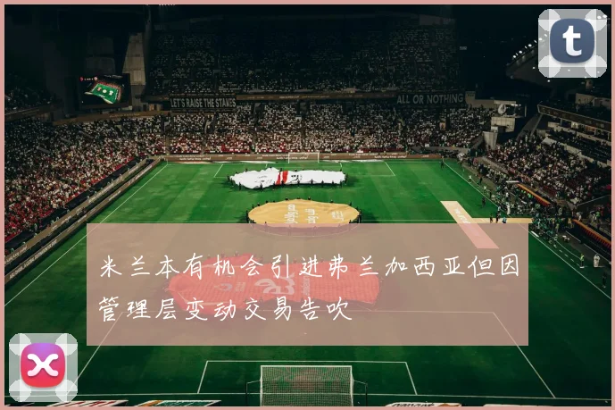 米兰本有机会引进弗兰加西亚但因管理层变动交易告吹