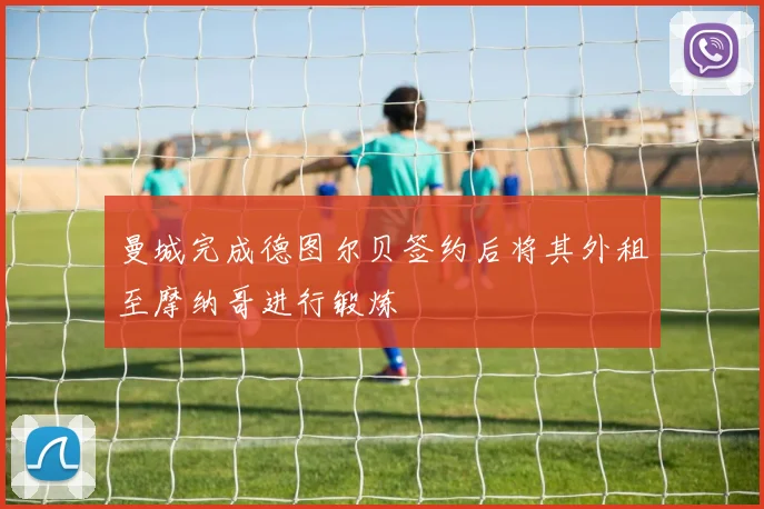 曼城完成德图尔贝签约后将其外租至摩纳哥进行锻炼